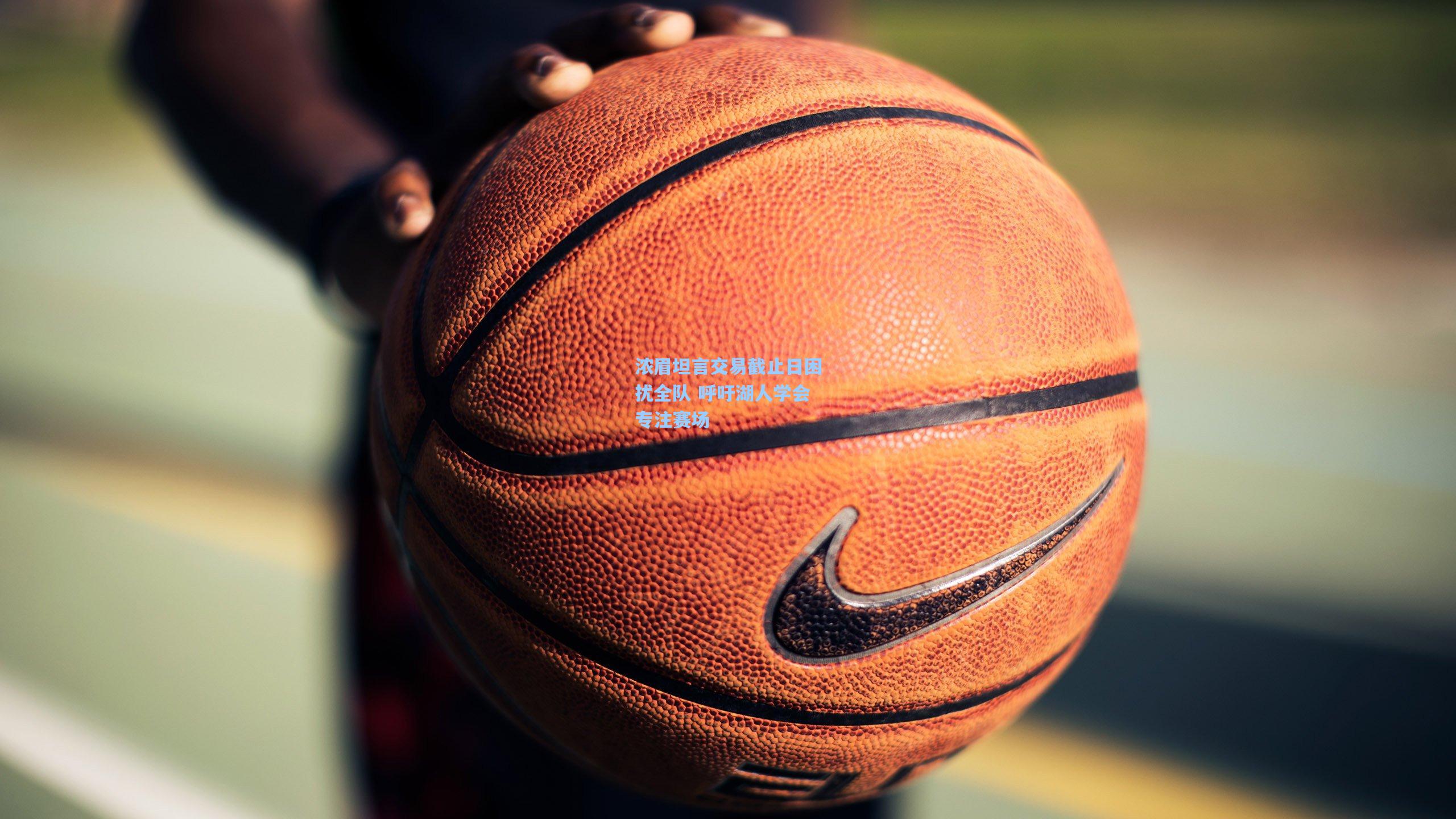 浓眉坦言交易截止日困扰全队 呼吁湖人学会专注赛场