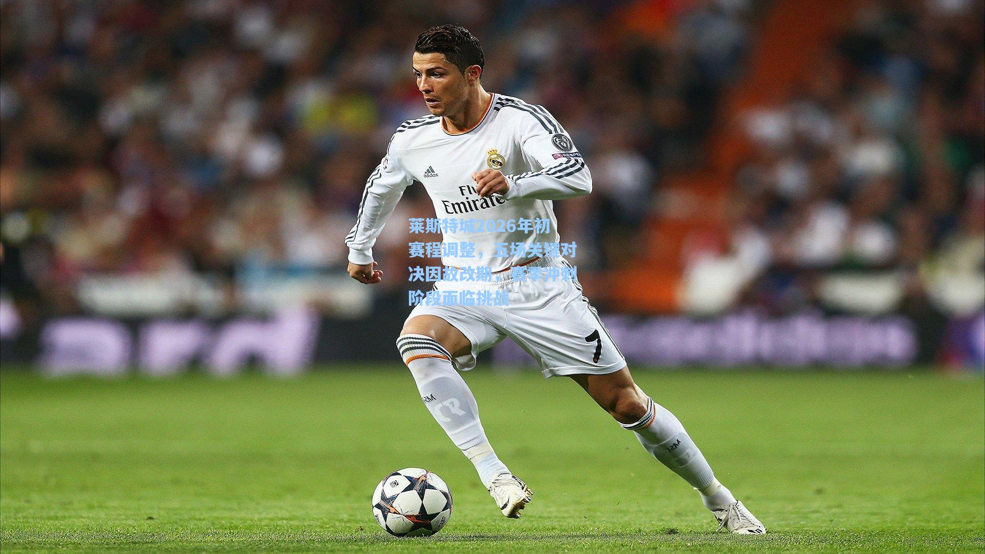 莱斯特城2026年初赛程调整,五场关键对决因故改期,赛季冲刺阶段面临挑战