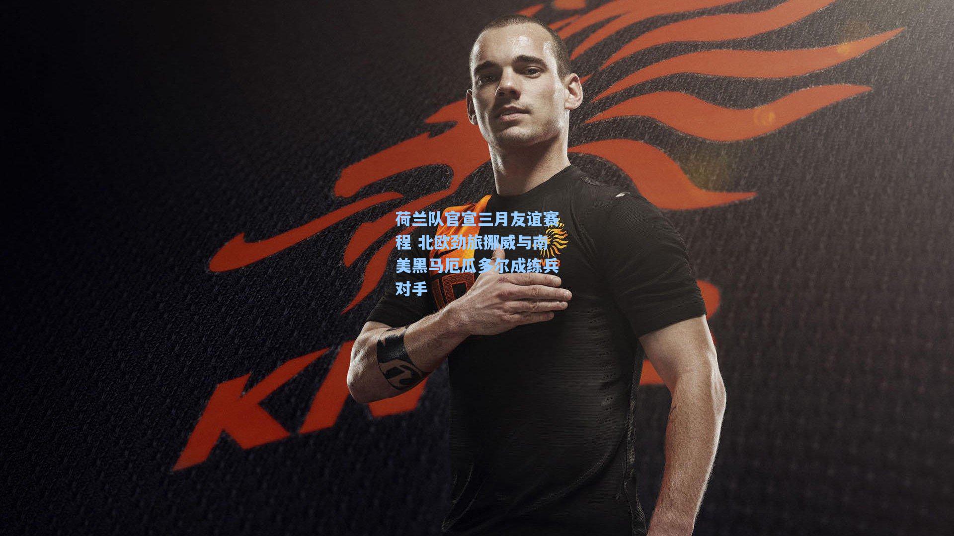 荷兰队官宣三月友谊赛程 北欧劲旅挪威与南美黑马厄瓜多尔成练兵对手