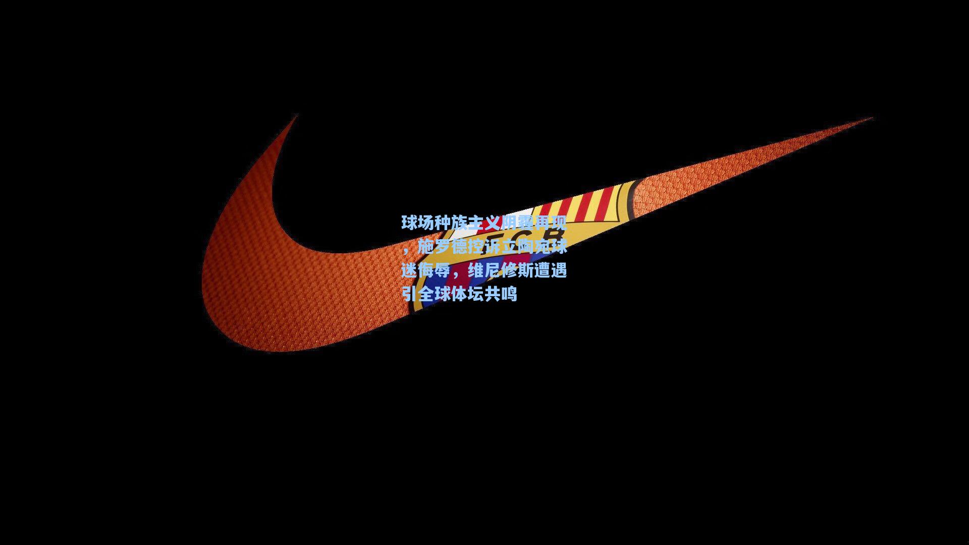 球场种族主义阴霾再现,施罗德控诉立陶宛球迷侮辱,维尼修斯遭遇引全球体坛共鸣