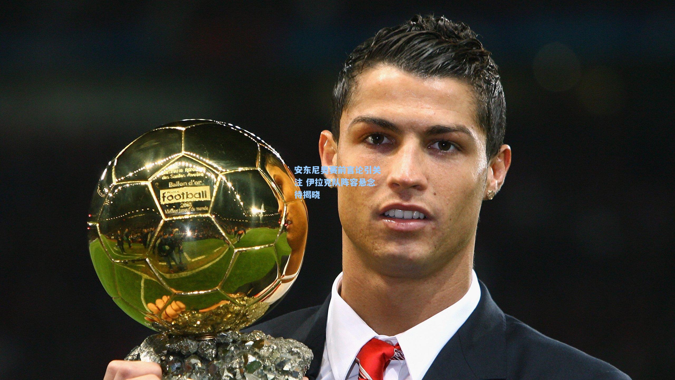 安东尼奥赛前言论引关注 伊拉克队阵容悬念待揭晓